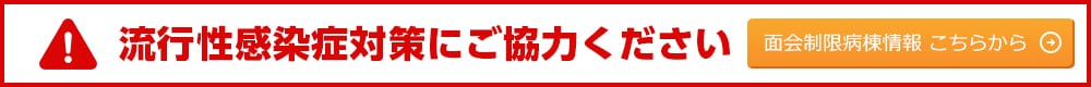 流行性感染症対策にご協力ください。面会制限病棟情報はこちらから